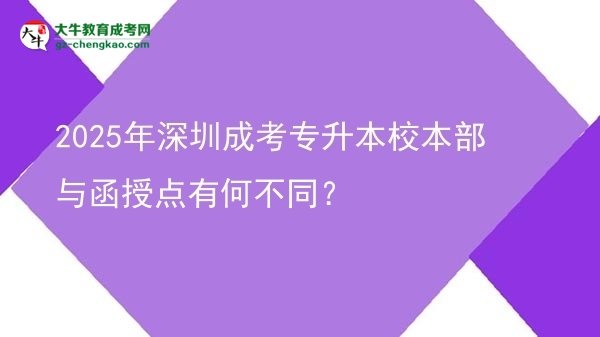 2025年深圳成考專升本校本部與函授點(diǎn)有何不同？圖片