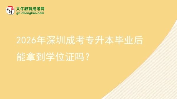 2026年深圳成考專升本畢業(yè)后能拿到學(xué)位證嗎？圖片