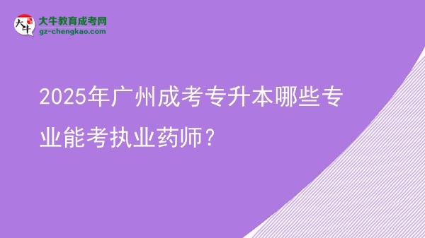 2025年廣州成考專升本哪些專業(yè)能考執(zhí)業(yè)藥師？圖片
