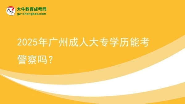2025年廣州成人大專學歷能考警察嗎？圖片