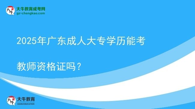 2025年廣東成人大專學(xué)歷能考教師資格證嗎？圖片