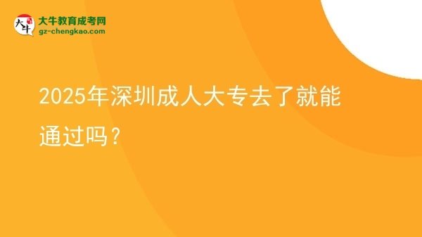 2025年深圳成人大專去了就能通過嗎？圖片