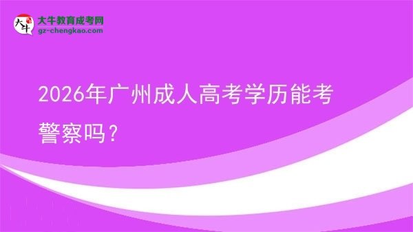 2026年廣州成人高考學(xué)歷能考警察嗎？圖片