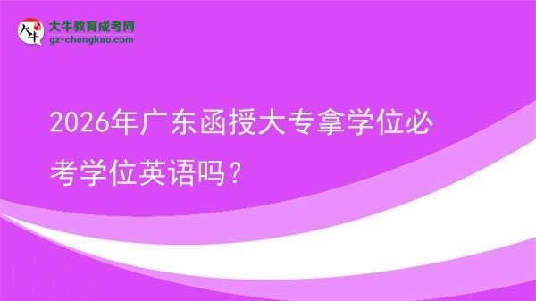 2026年廣東函授大專拿學位必考學位英語嗎？圖片