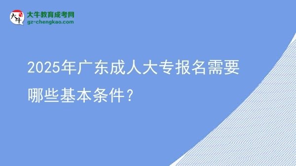 2025年廣東成人大專(zhuān)報(bào)名需要哪些基本條件？圖片