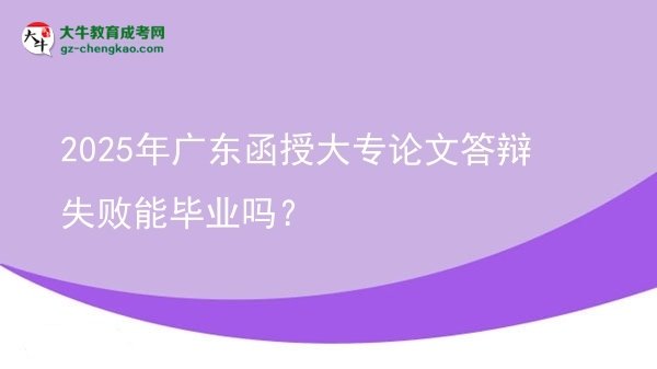 2025年廣東函授大專(zhuān)論文答辯失敗能畢業(yè)嗎？圖片
