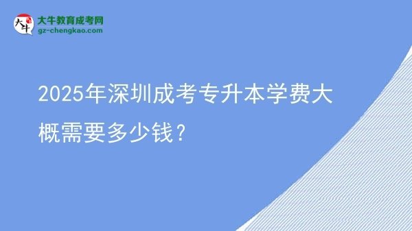 2025年深圳成考專升本學費大概需要多少錢？圖片