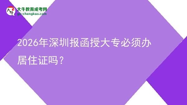 2026年深圳報(bào)函授大專(zhuān)必須辦居住證嗎？