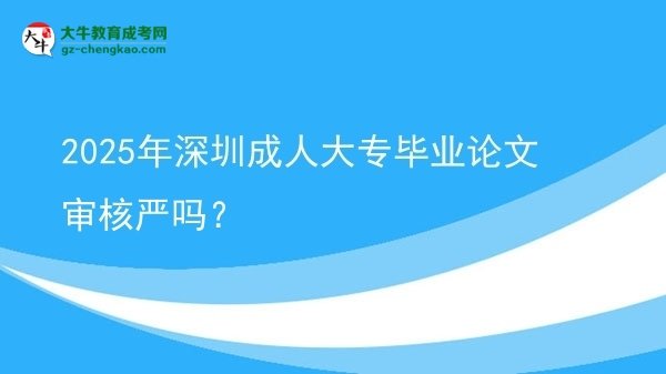 2025年深圳成人大專(zhuān)畢業(yè)論文審核嚴(yán)嗎？圖片