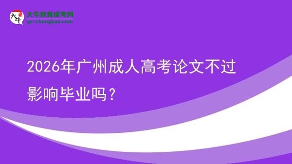 2026年廣州成人高考論文不過影響畢業(yè)嗎？圖片