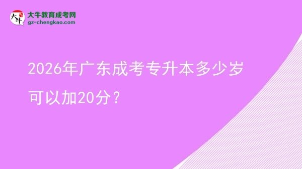 2026年廣東成考專升本多少歲可以加20分？圖片