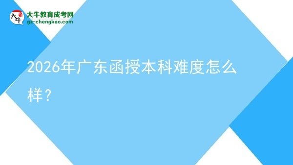 2026年廣東函授本科難度怎么樣？圖片