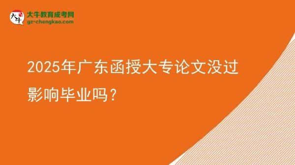 2025年廣東函授大專論文沒(méi)過(guò)影響畢業(yè)嗎？圖片
