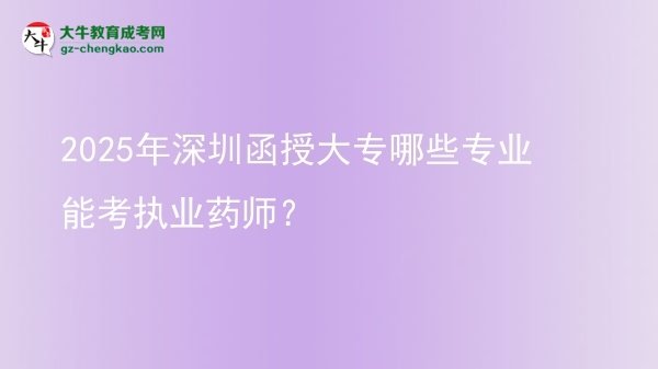 2025年深圳函授大專哪些專業(yè)能考執(zhí)業(yè)藥師？圖片