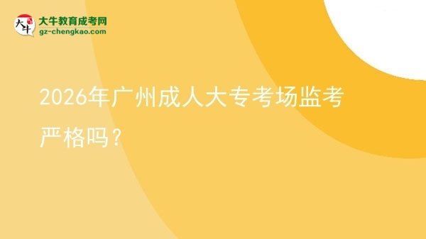 2026年廣州成人大?？紙?chǎng)監(jiān)考嚴(yán)格嗎？圖片