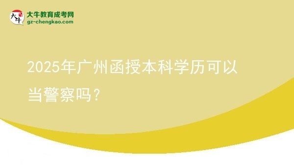 2025年廣州函授本科學(xué)歷可以當(dāng)警察嗎？圖片