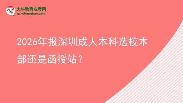 2026年報(bào)深圳成人本科選校本部還是函授站？圖片