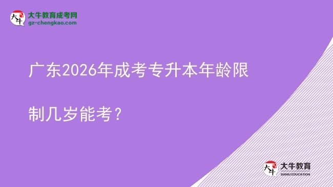 廣東2026年成考專升本年齡限制幾歲能考？圖片