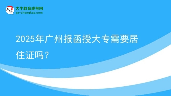 2025年廣州報(bào)函授大專(zhuān)需要居住證嗎？圖片
