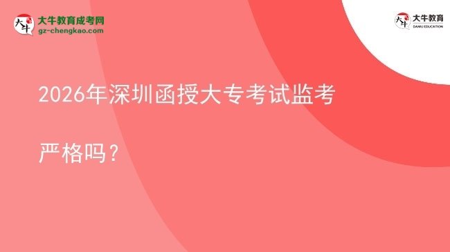 2026年深圳函授大?？荚嚤O(jiān)考嚴(yán)格嗎？圖片