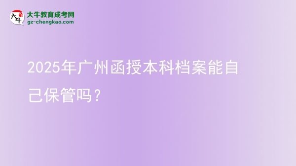 2025年廣州函授本科檔案能自己保管嗎？圖片