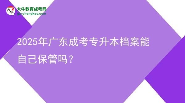 2025年廣東成考專(zhuān)升本檔案能自己保管嗎？圖片