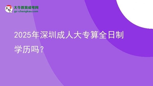 2025年深圳成人大專算全日制學(xué)歷嗎？圖片