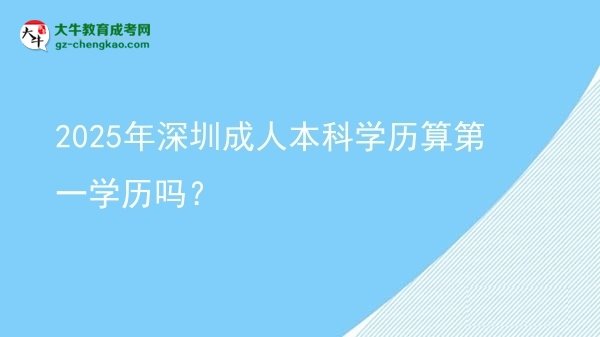 2025年深圳成人本科學歷算第一學歷嗎？圖片