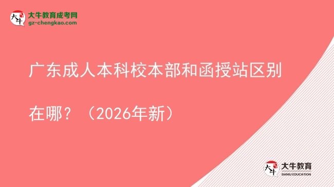 廣東成人本科校本部和函授站區(qū)別在哪？（2026年新）圖片