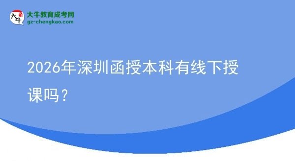 2026年深圳函授本科有線下授課嗎？圖片
