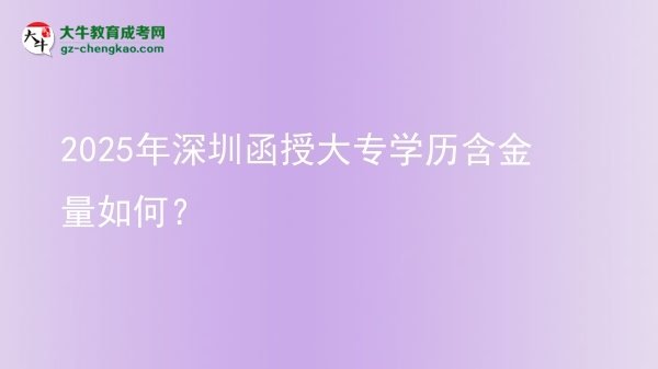 2025年深圳函授大專學(xué)歷含金量如何?圖片