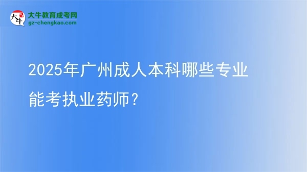 2025年廣州成人本科哪些專(zhuān)業(yè)能考執(zhí)業(yè)藥師？圖片