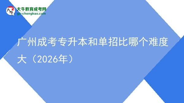 廣州成考專升本和單招比哪個難度大（2026年）圖片