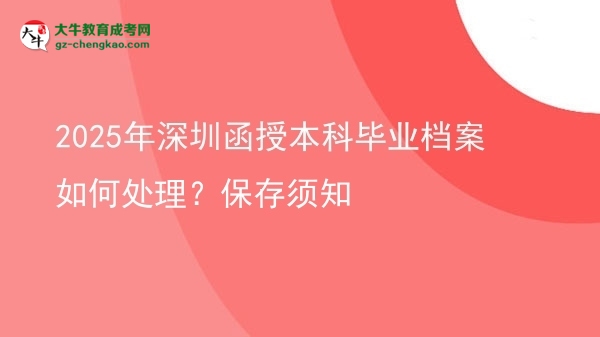 2025年深圳函授本科畢業(yè)檔案如何處理？保存須知圖片