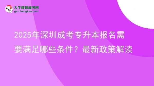 2025年深圳成考專升本報名需要滿足哪些條件？最新政策解讀圖片