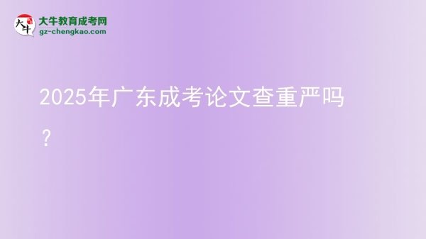 2025年廣東成考論文查重嚴(yán)嗎？圖片