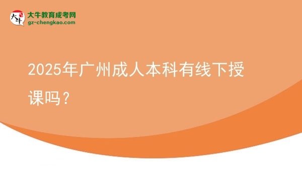 2025年廣州成人本科有線下授課嗎？圖片