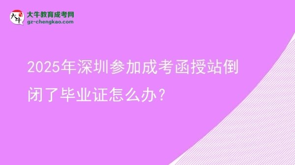 2025年深圳參加成考函授站倒閉了畢業(yè)證怎么辦？圖片
