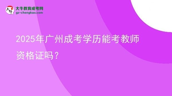 【圖文】2025年廣州成考學歷能考教師資格證嗎？