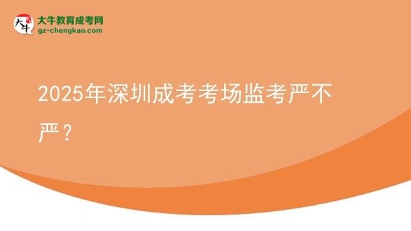 2025年深圳成考考場監(jiān)考嚴不嚴？圖片