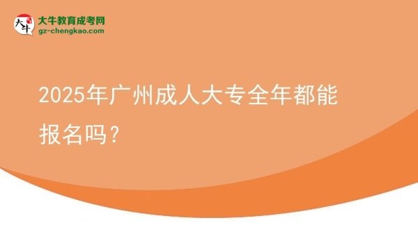 2025年廣州成人大專全年都能報(bào)名嗎？圖片