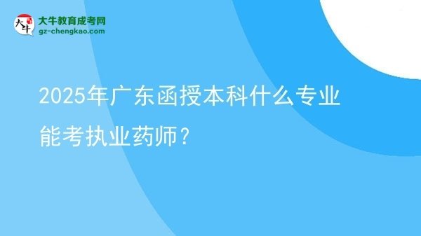2025年廣東函授本科什么專業(yè)能考執(zhí)業(yè)藥師？圖片