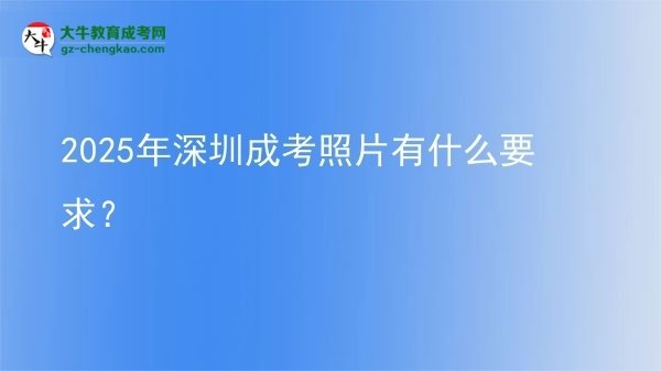 2025年深圳成考照片有什么要求？