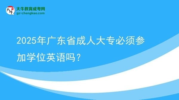 2025年廣東省成人大專必須參加學(xué)位英語嗎？