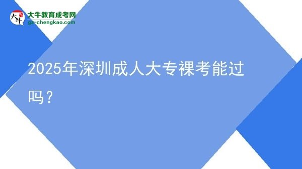 2025年深圳成人大專裸考能過嗎？圖片