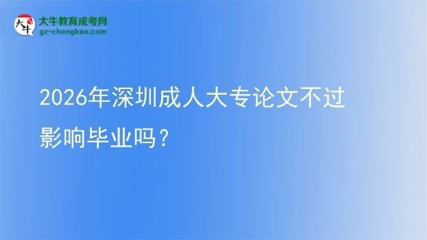2026年深圳成人大專論文不過影響畢業(yè)嗎？