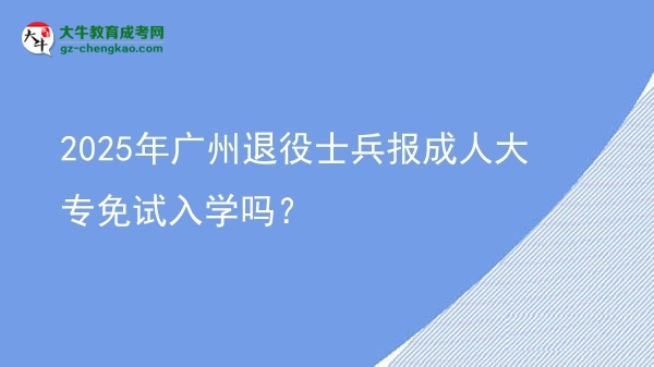 2025年廣州退役士兵報成人大專免試入學嗎？圖片