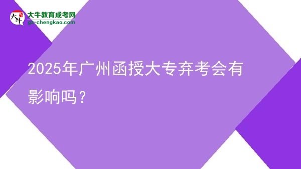 2025年廣州函授大專棄考會(huì)有影響嗎？