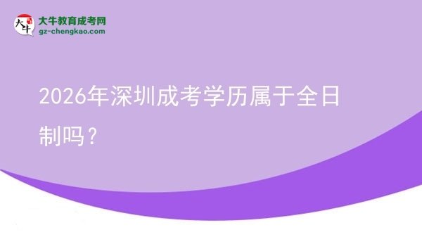 2026年深圳成考學歷屬于全日制嗎？圖片