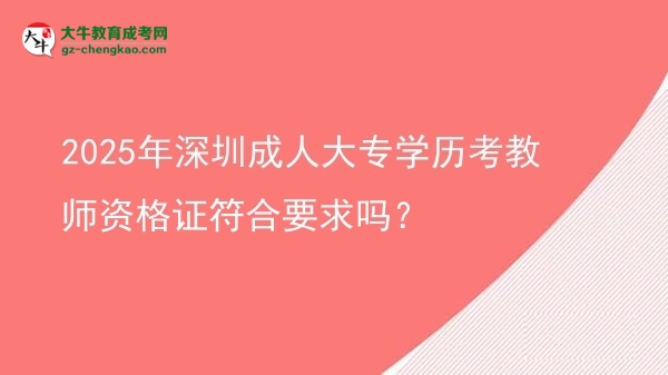 2025年深圳成人大專學(xué)歷考教師資格證符合要求嗎？圖片